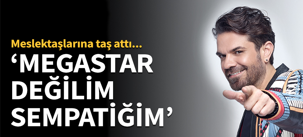 'Megastar değilim, sempatiğim!'