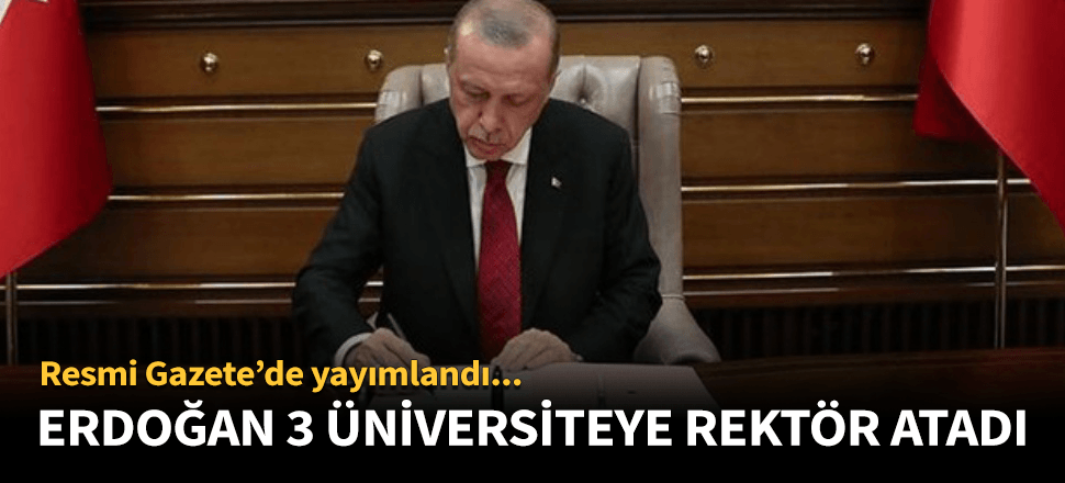 Cumhurbaşkanı Erdoğan 3 üniversiteye rektör atadı!
