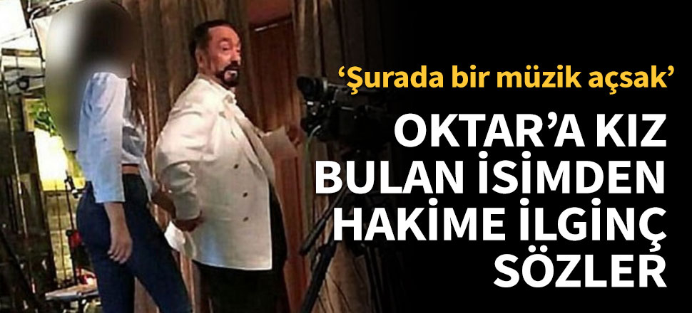 Oktar'a kız bulan isimden hakime ilginç sözler