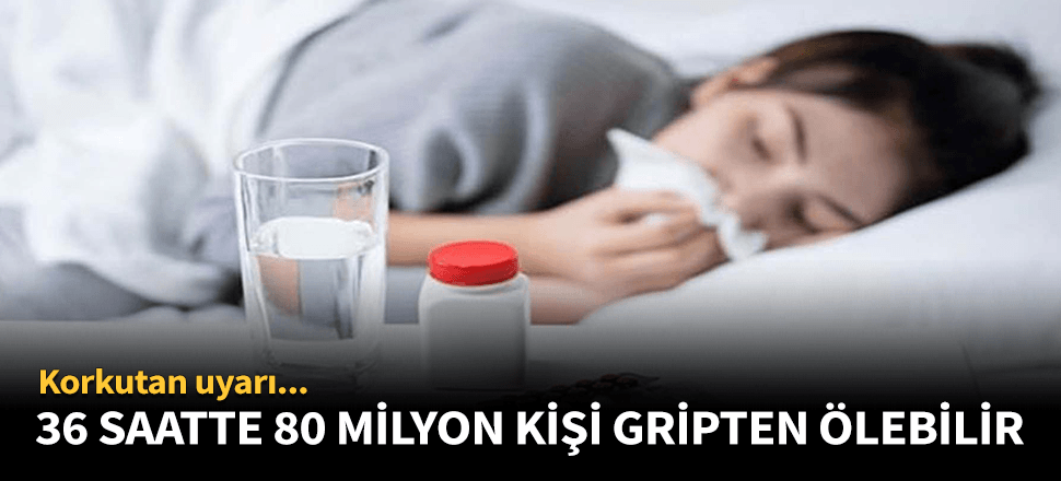 36 saatte 80 milyon kişi gripten ölebilir!