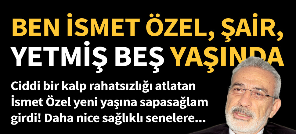 Ben İsmet Özel, şair, yetmiş beş yaşında