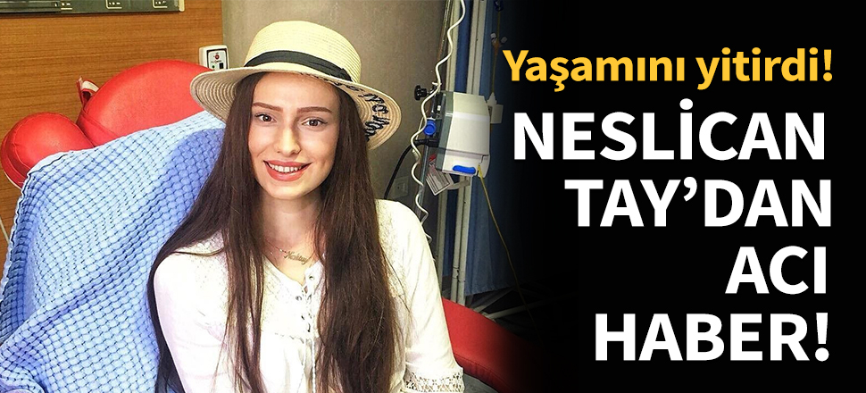 Neslican Tay'dan acı haber geldi...