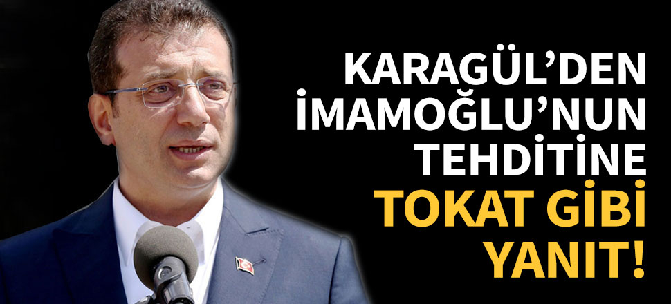 Karagül'den İmamoğlu'nun tehditine tokat gibi cevap!