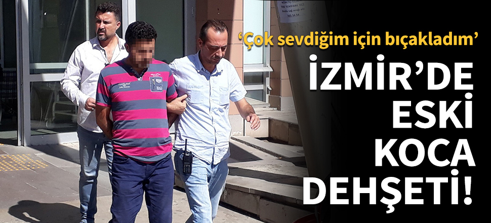 İzmir'de eski koca dehşeti!