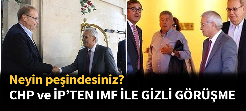 CHP ve İYİ Parti'den IMF ile gizli görüşme...