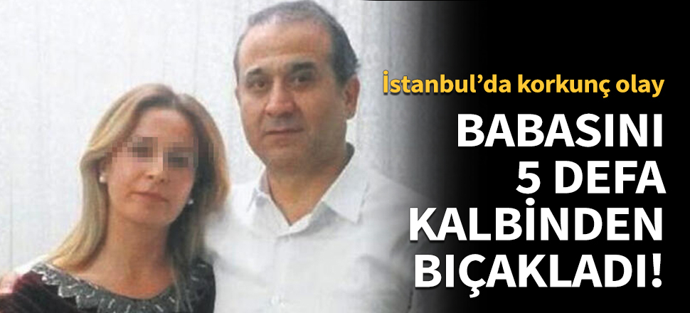 Babasını 5 defa kalbinden bıçakladı!