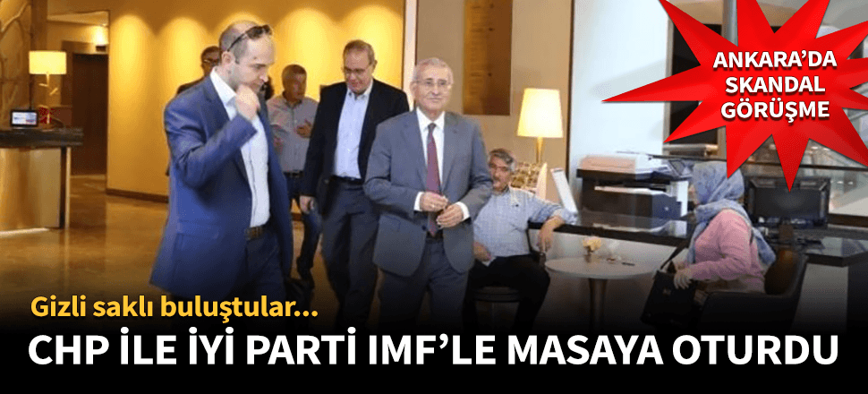 CHP VE İYİ Parti'den IMF ile skandal görüşme!