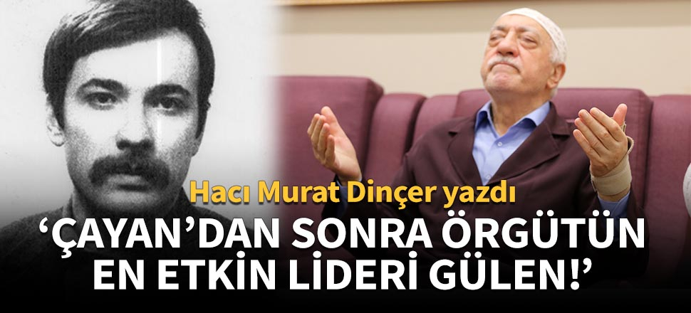 "Çayan'dan sonra örgütün en etkin lideri Gülen!"