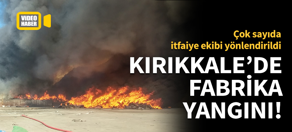 Kırıkkale'de fabrika yangını!