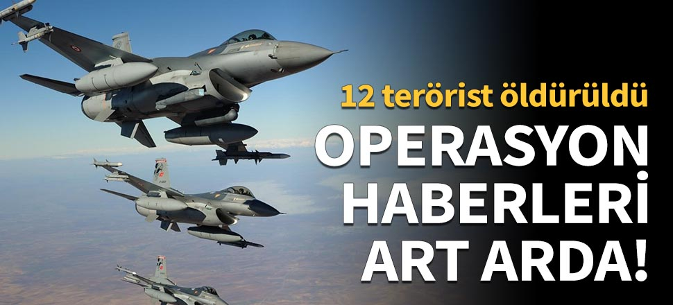 12 terörist öldürüldü!