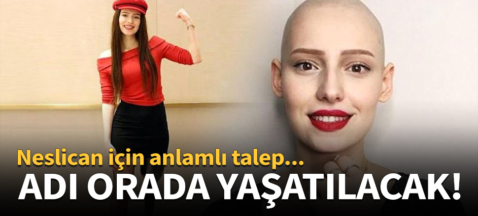 Neslican'ın adı orada yaşatılacak!
