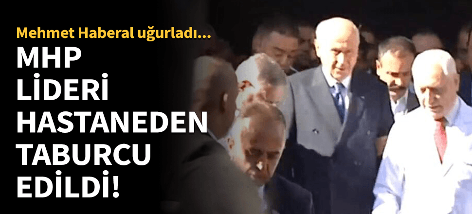 Devlet Bahçeli hastaneden taburcu oldu!