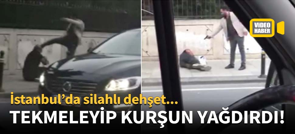 Tekmeleyip kurşun yağdırdı!