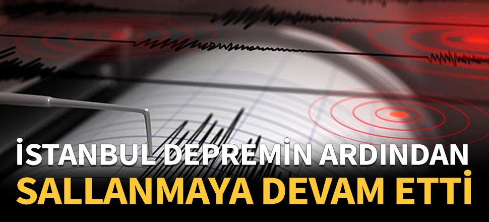 İstanbul depremin ardından sallanmaya devam etti