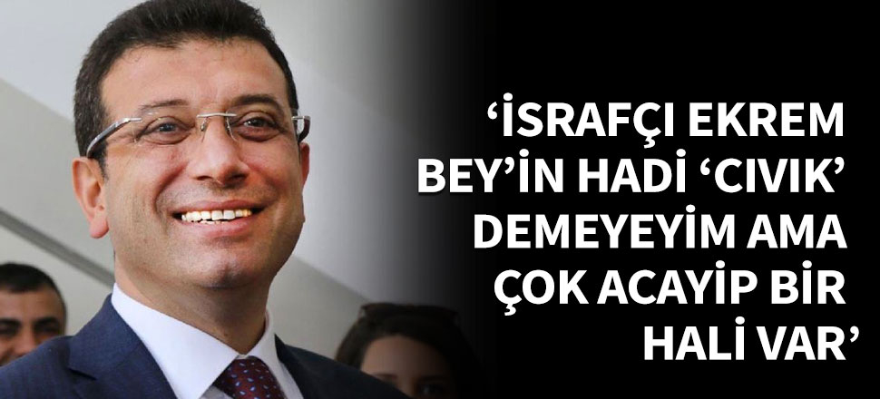 'İsrafçı Ekrem Bey'in hadi 'cıvık' demeyeyim ama çok acayip bir hali var'