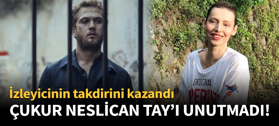 Çukur Neslican Tay'ı unutmadı!