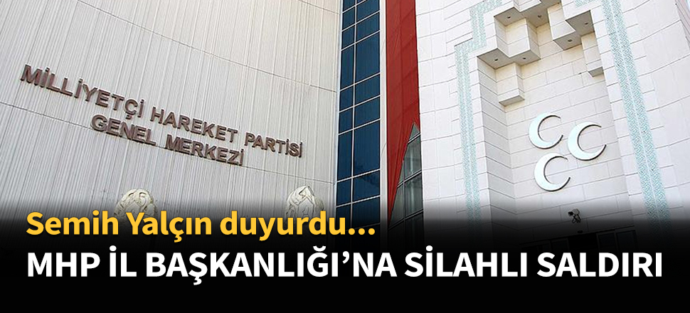 MHP İl Başkanlığı'na silahlı saldırı...