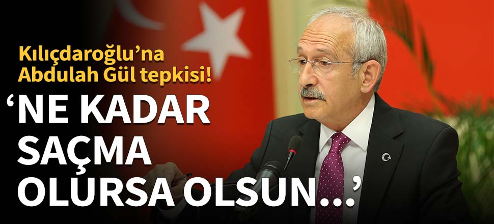 Kemal Kılıçdaroğlu'na Abdullah Gül tepkisi!