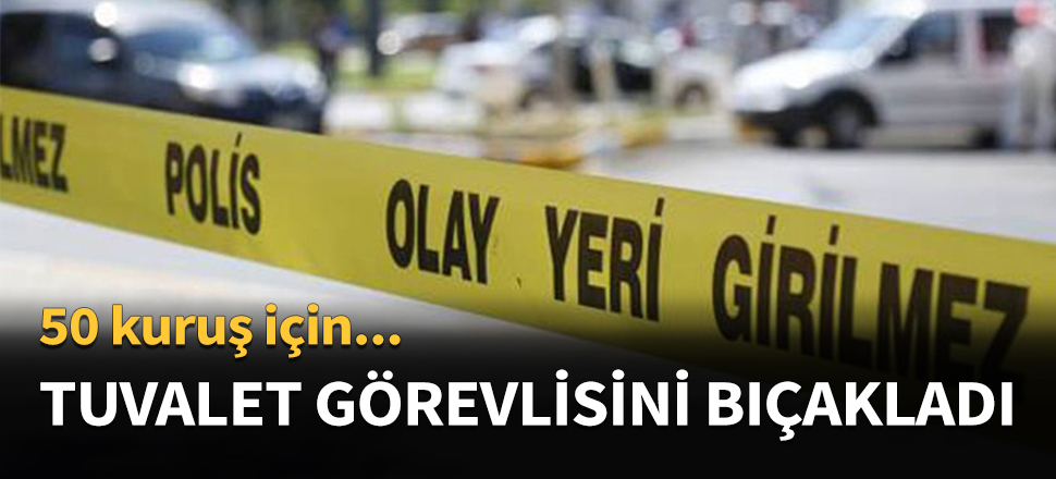 Tuvalet görevlisini boğazından bıçakladı...