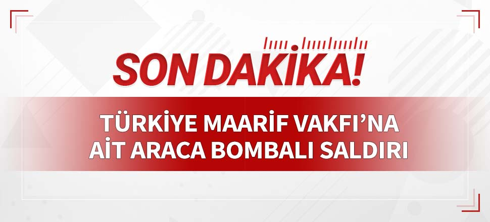 Türkiye Maarif Vakfı'na ait araca bombalı saldırı!