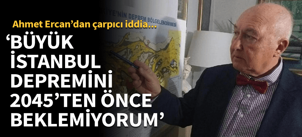 "Büyük depremi 2045’ten önce beklemiyorum"