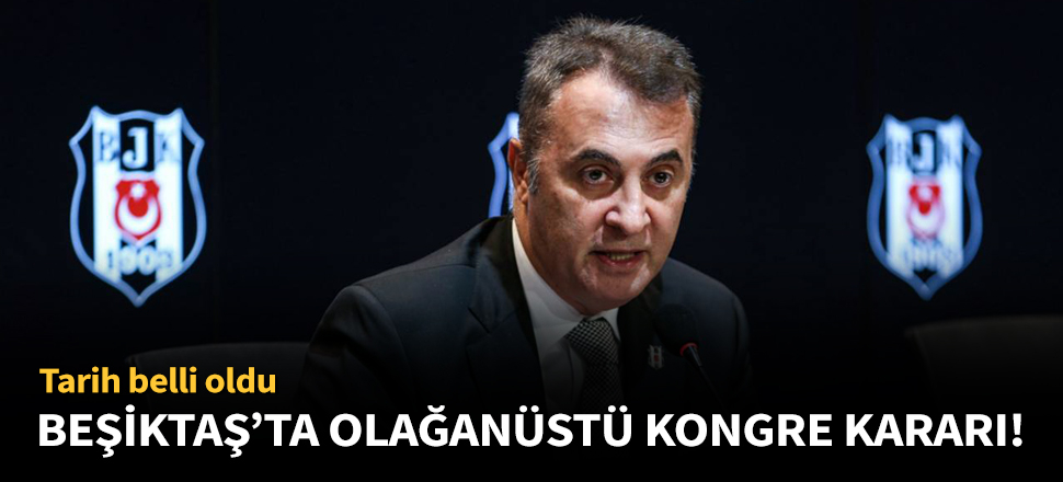 Beşiktaş'ta olağanüstü kongre kararı alındı!