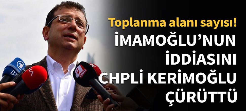 İmamoğlu'nun iddiasını CHP'li Kerimoğlu çürüttü...