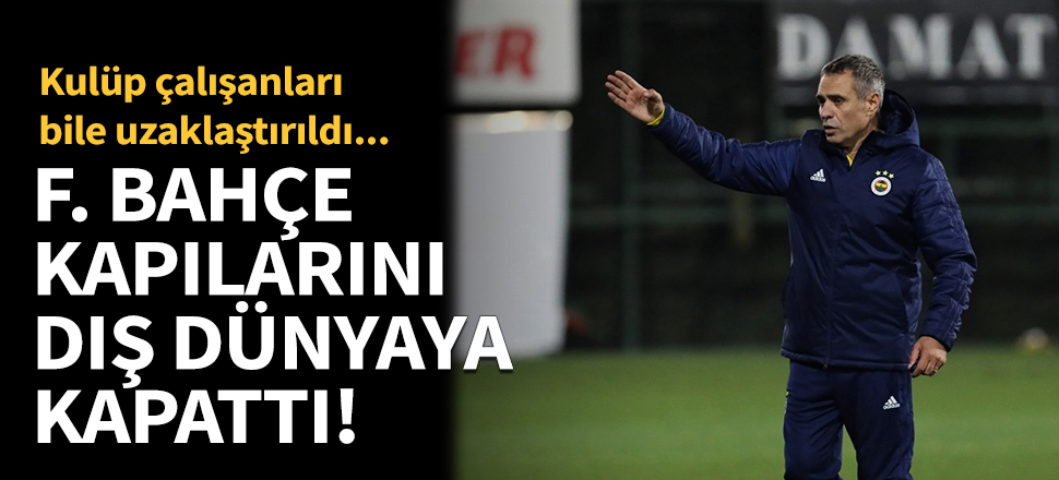 Fenerbahçe, kapılarını dış dünyaya kapattı!