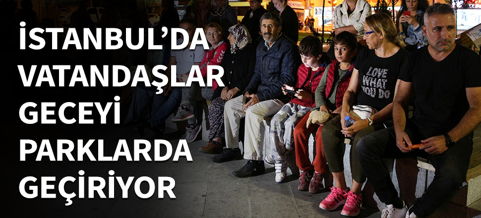 Vatandaşlar geceyi parklarda geçiriyor...