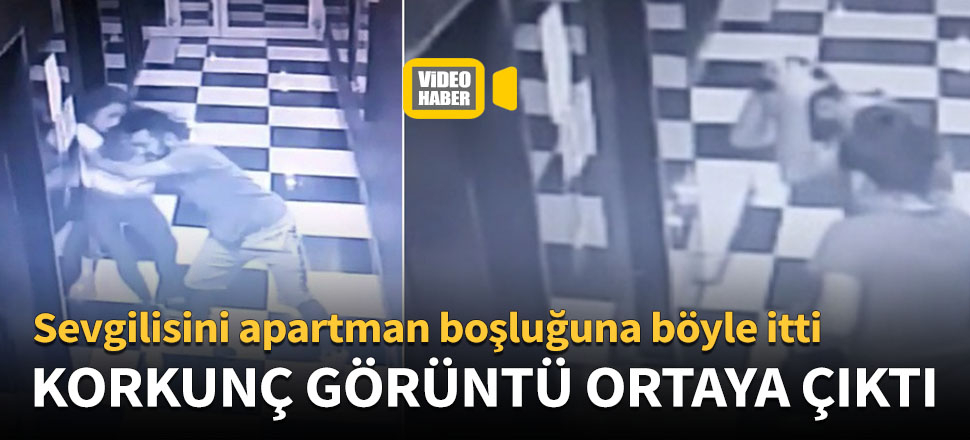 Sevgilisini apartman boşluğuna böyle itti!