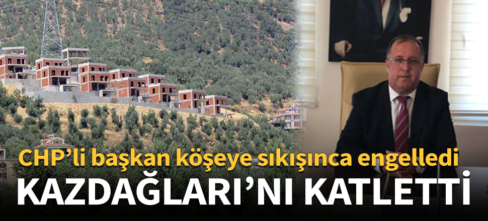 'Kazdağları' edebiyatı yapan CHP'li başkan Kazdağları'nı katletti!