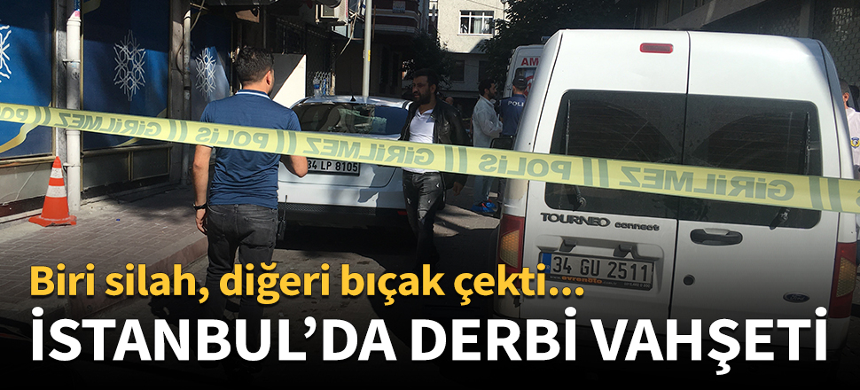 İstanbul'da derbi vahşeti!