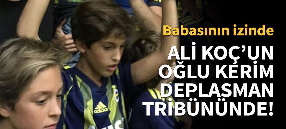 Ali Koç'un oğlu deplasman tribününde!