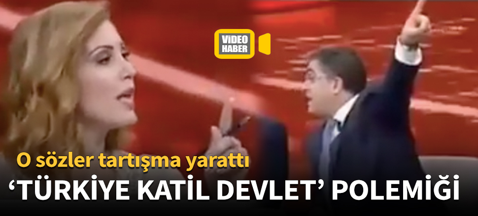 'Türkiye katil devlet' polemiği!