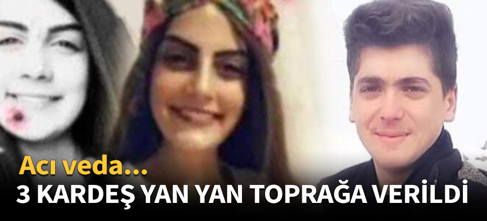 3 kardeş yan yana toprağa verildi!
