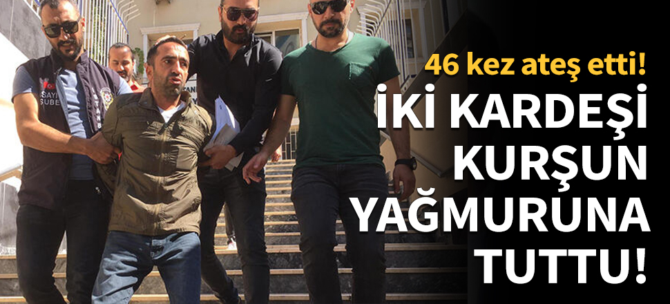 Kardeşleri kurşun yağmuruna tuttu!