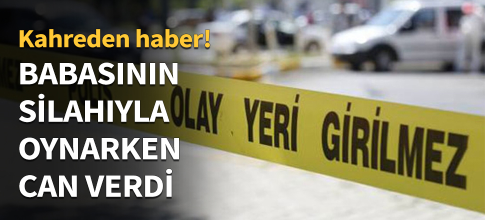 Babasının silahıyla oynarken can verdi...