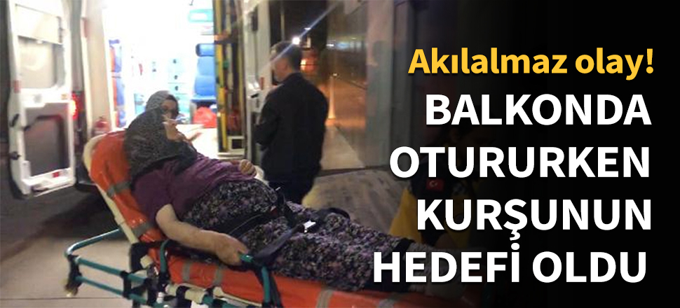 Balkonda otururken kurşunun hedefi oldu!