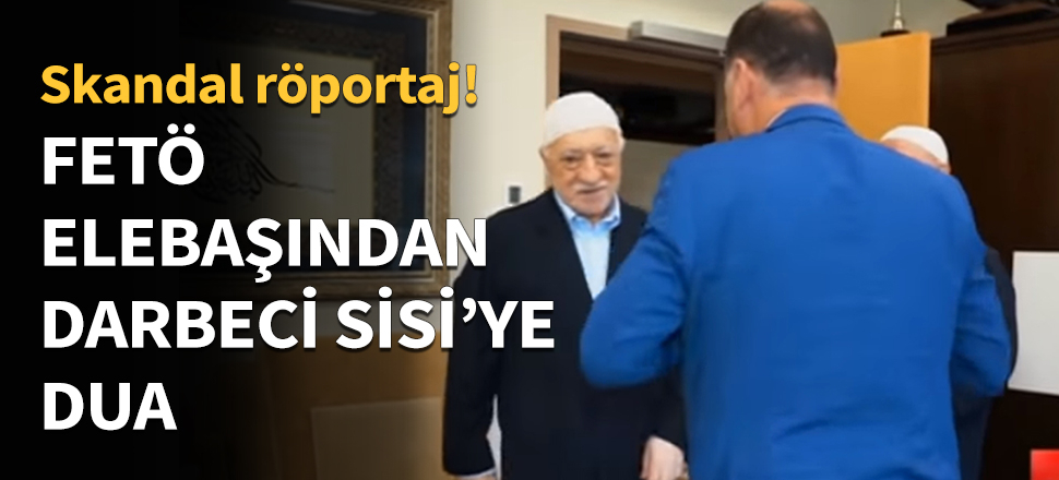 FETÖ elebaşından darbeci Sisi’ye övgü ve dua!