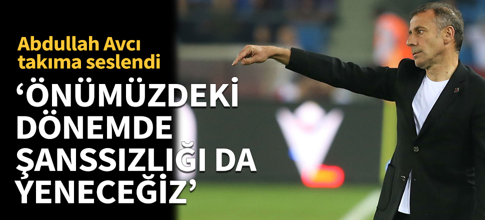 'Önümüzdeki dönemde şanssızlığı da yeneceğiz'