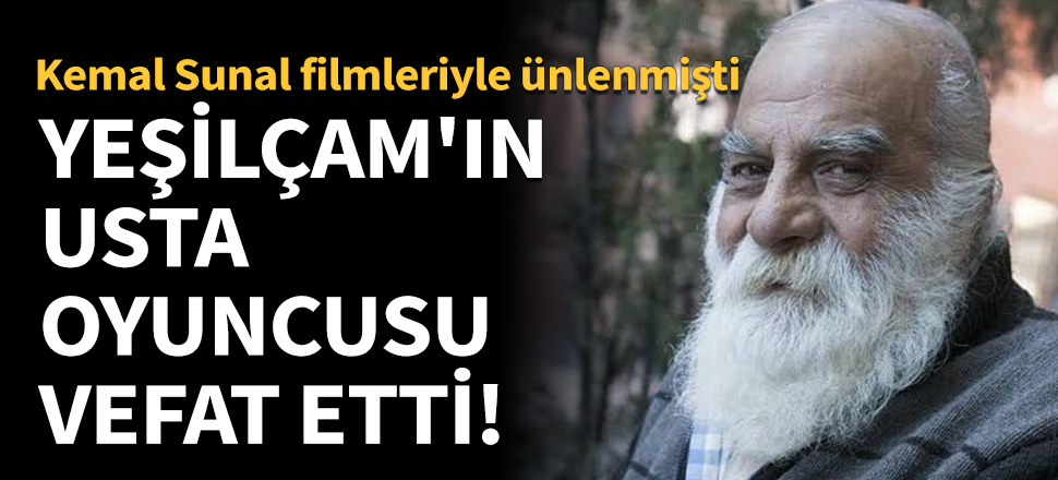 Yeşilçam'ın usta oyuncusu vefat etti!