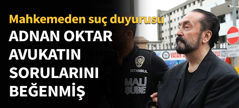 Adnan Oktar, avukatın sorularını beğenmiş...
