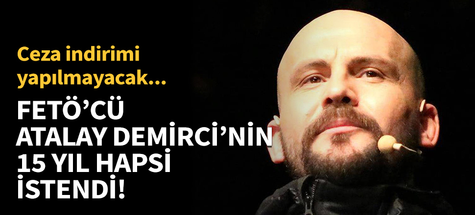 FETÖ'cü Atalay Demirci'nin 15 yıl hapsi istendi!