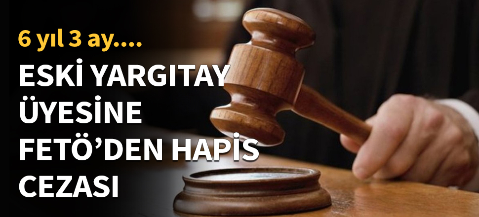 Eski Yargıtay üyesine FETÖ'den hapis cezası...
