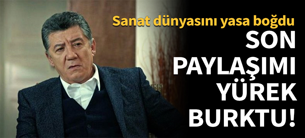 Usta oyuncunun son paylaşımı yürek burktu!