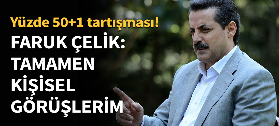Faruk Çelik: Tamamen kişisel görüşlerim...