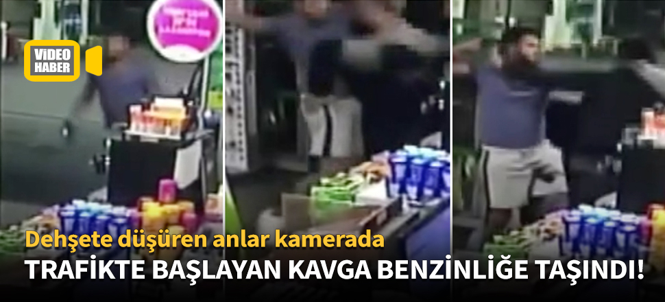 Trafikte başlayan kavga benzinliğe taşındı!