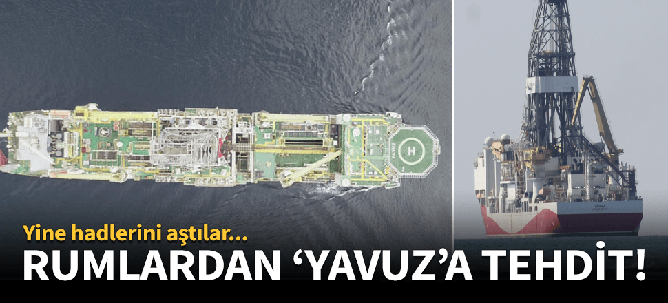 Rum yönetiminden 'Yavuz'a skandal tehdit!