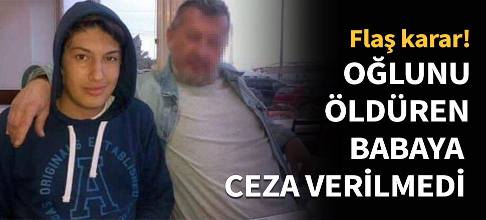 Oğlunu öldüren babaya ceza verilmedi...