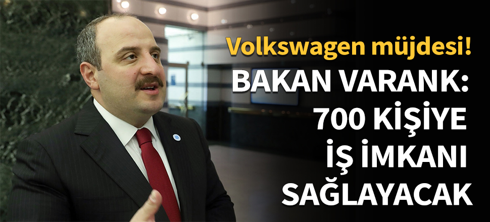 Bakan Varank: 700 kişiye iş imkanı sağlanacak!